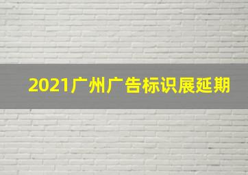 2021广州广告标识展延期