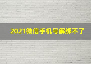 2021微信手机号解绑不了