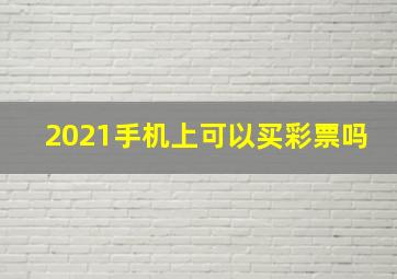 2021手机上可以买彩票吗