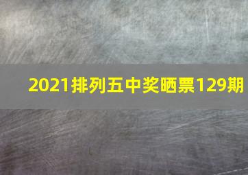 2021排列五中奖晒票129期