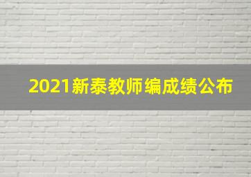 2021新泰教师编成绩公布