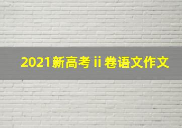 2021新高考ⅱ卷语文作文