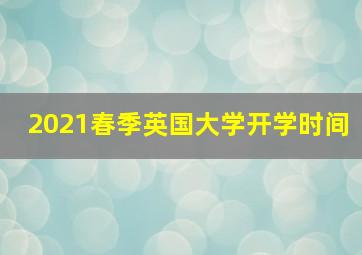 2021春季英国大学开学时间