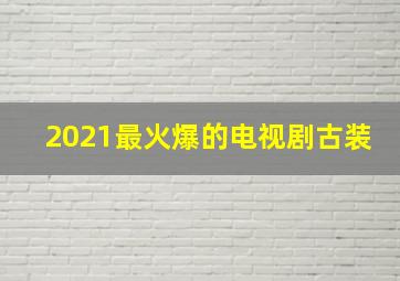 2021最火爆的电视剧古装