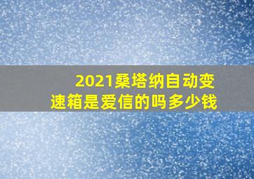 2021桑塔纳自动变速箱是爱信的吗多少钱