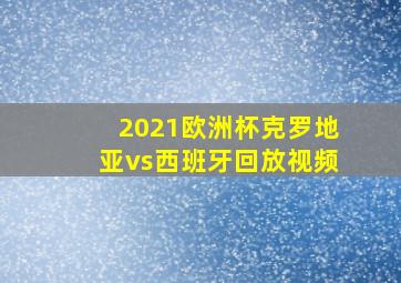 2021欧洲杯克罗地亚vs西班牙回放视频