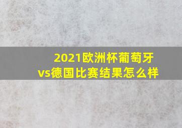 2021欧洲杯葡萄牙vs德国比赛结果怎么样