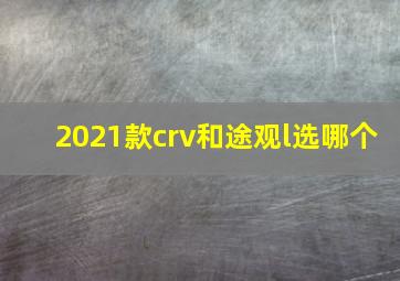 2021款crv和途观l选哪个