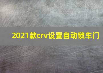 2021款crv设置自动锁车门