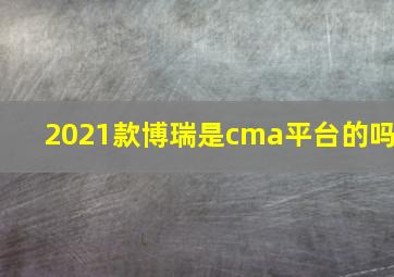 2021款博瑞是cma平台的吗