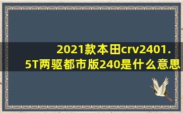 2021款本田crv2401.5T两驱都市版240是什么意思