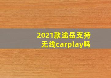 2021款途岳支持无线carplay吗