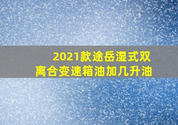 2021款途岳湿式双离合变速箱油加几升油