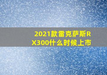 2021款雷克萨斯RX300什么时候上市