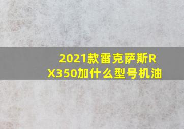 2021款雷克萨斯RX350加什么型号机油