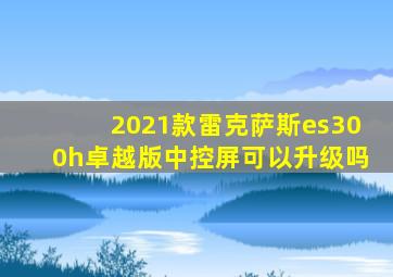 2021款雷克萨斯es300h卓越版中控屏可以升级吗