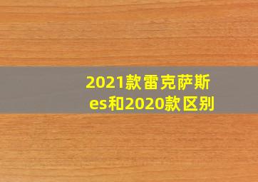 2021款雷克萨斯es和2020款区别