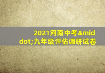 2021河南中考·九年级评估调研试卷