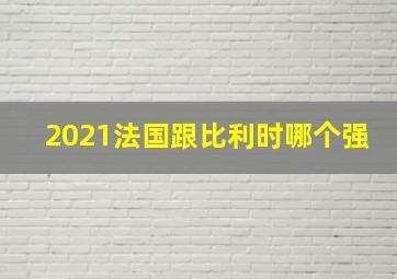 2021法国跟比利时哪个强