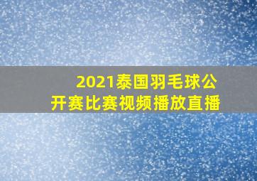 2021泰国羽毛球公开赛比赛视频播放直播