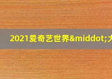 2021爱奇艺世界·大会