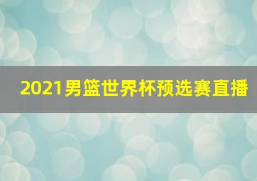 2021男篮世界杯预选赛直播