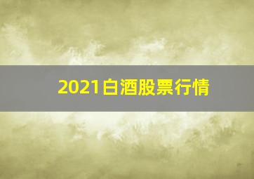 2021白酒股票行情