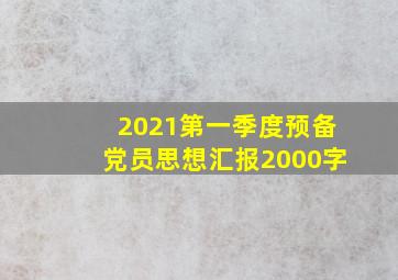 2021第一季度预备党员思想汇报2000字