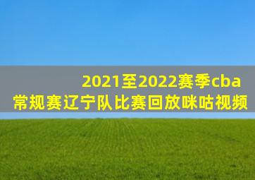 2021至2022赛季cba常规赛辽宁队比赛回放咪咕视频