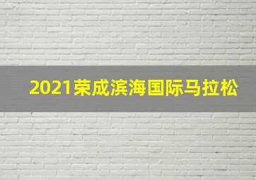 2021荣成滨海国际马拉松