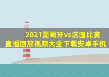 2021葡萄牙vs法国比赛直播回放视频大全下载安卓手机