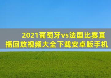 2021葡萄牙vs法国比赛直播回放视频大全下载安卓版手机