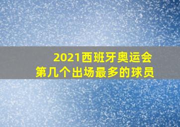 2021西班牙奥运会第几个出场最多的球员