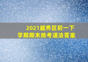 2021越秀区初一下学期期末统考道法答案