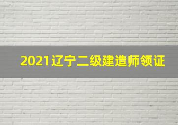 2021辽宁二级建造师领证