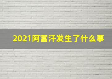 2021阿富汗发生了什么事