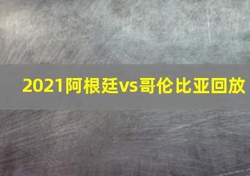 2021阿根廷vs哥伦比亚回放