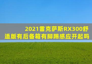 2021雷克萨斯RX300舒适版有后备箱有脚踢感应开起吗