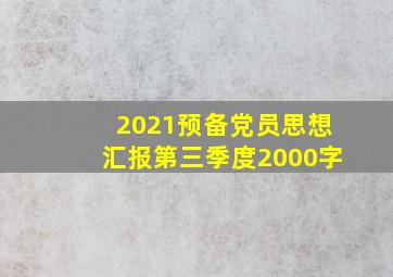 2021预备党员思想汇报第三季度2000字