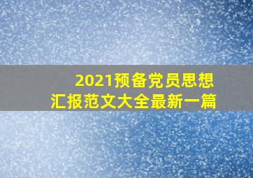 2021预备党员思想汇报范文大全最新一篇