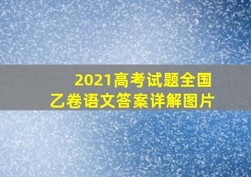 2021高考试题全国乙卷语文答案详解图片