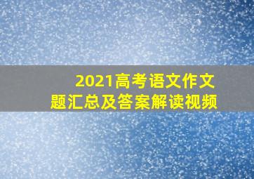 2021高考语文作文题汇总及答案解读视频