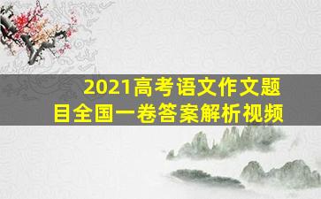 2021高考语文作文题目全国一卷答案解析视频