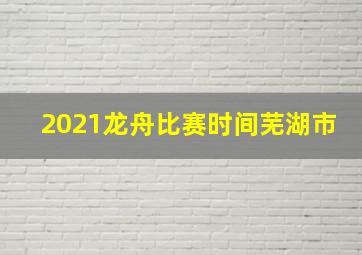 2021龙舟比赛时间芜湖市