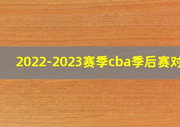 2022-2023赛季cba季后赛对阵