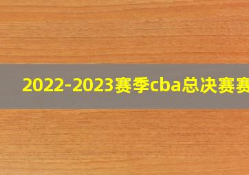 2022-2023赛季cba总决赛赛程