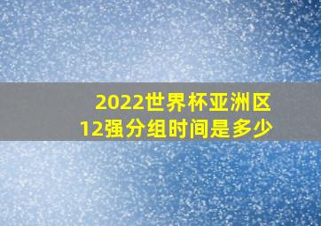 2022世界杯亚洲区12强分组时间是多少