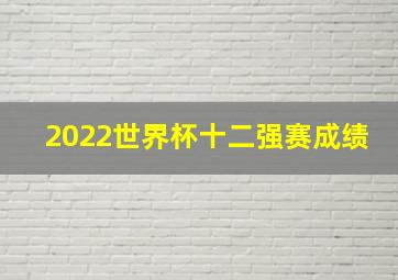 2022世界杯十二强赛成绩