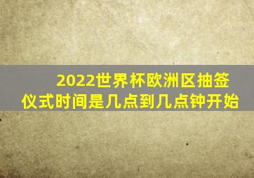 2022世界杯欧洲区抽签仪式时间是几点到几点钟开始