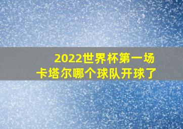 2022世界杯第一场卡塔尔哪个球队开球了